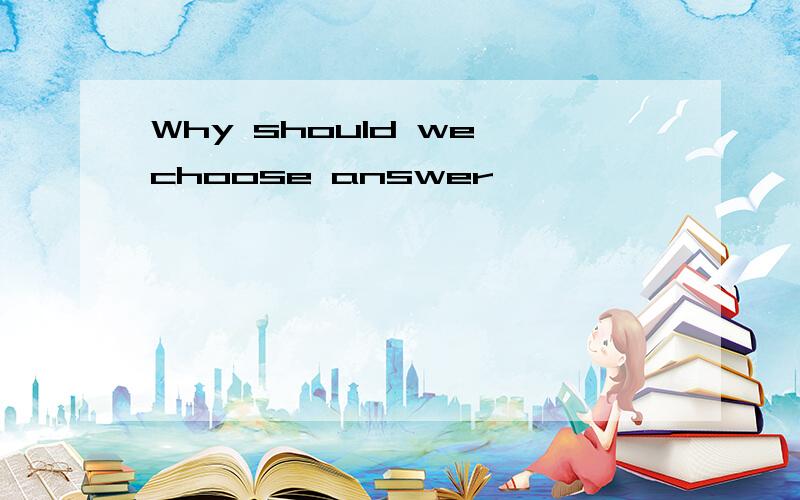Why should we choose answer