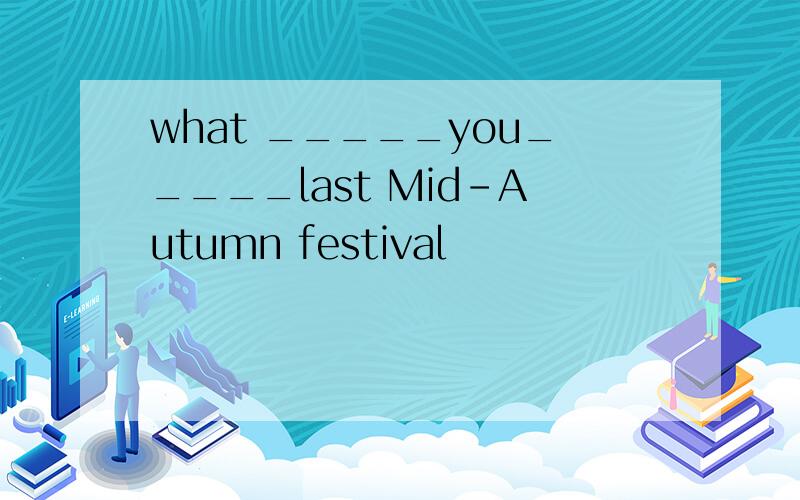 what _____you_____last Mid-Autumn festival