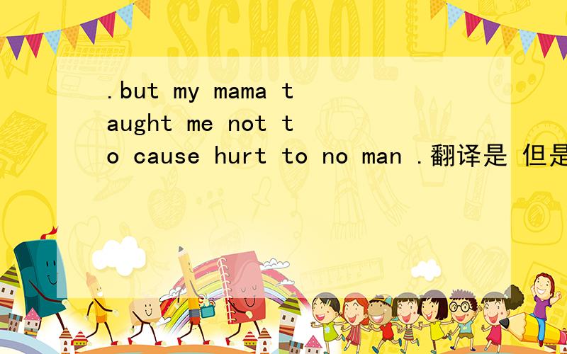 .but my mama taught me not to cause hurt to no man .翻译是 但是我妈