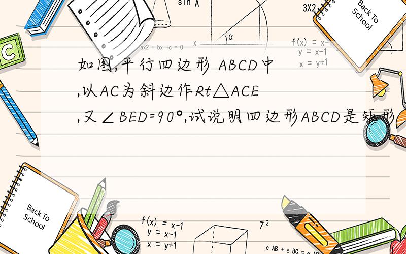 如图,平行四边形 ABCD中,以AC为斜边作Rt△ACE,又∠BED=90°,试说明四边形ABCD是矩形