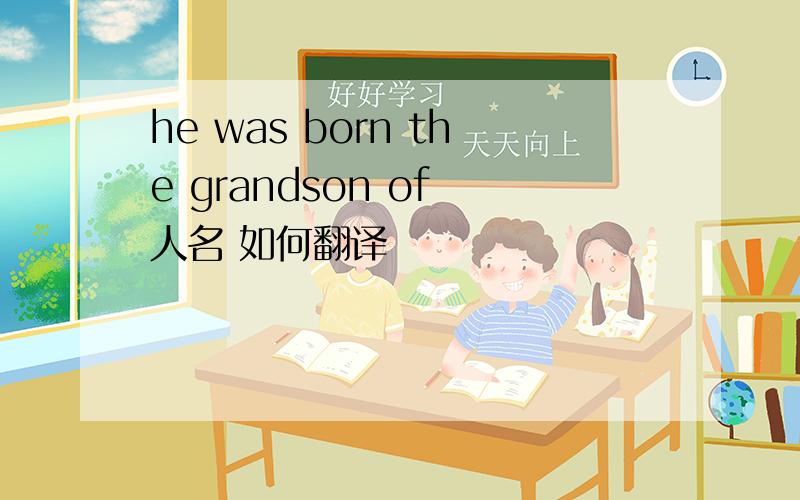 he was born the grandson of 人名 如何翻译