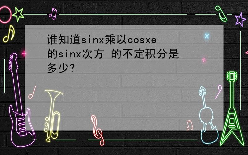 谁知道sinx乘以cosxe的sinx次方 的不定积分是多少?