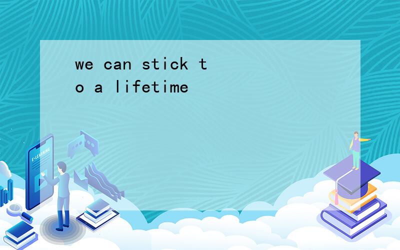 we can stick to a lifetime