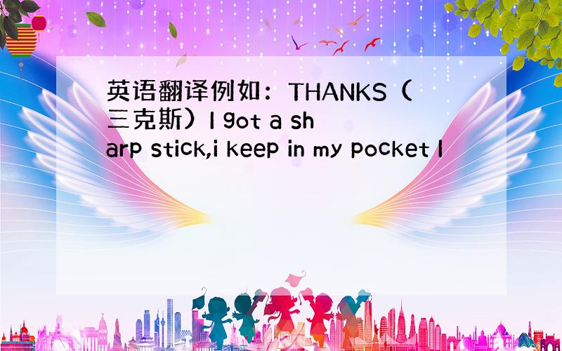 英语翻译例如：THANKS（三克斯）I got a sharp stick,i keep in my pocket I