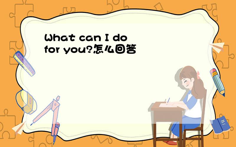 What can I do for you?怎么回答