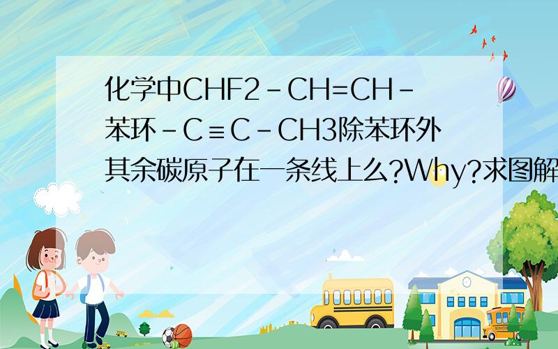 化学中CHF2-CH=CH-苯环-C≡C-CH3除苯环外其余碳原子在一条线上么?Why?求图解
