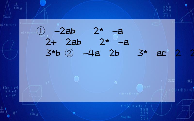 ①(-2ab)^2*(-a)^2+(2ab)^2*(-a)3*b ②(-4a^2b)^3*(ac^2)2-(2a^4c^