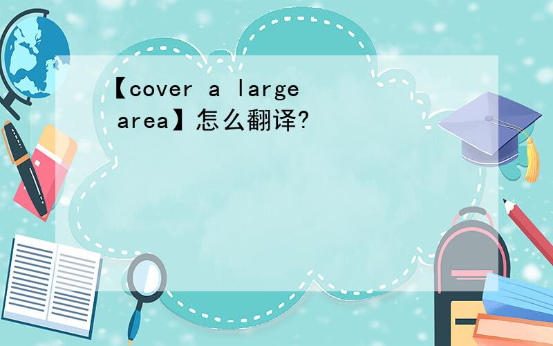 【cover a large area】怎么翻译?