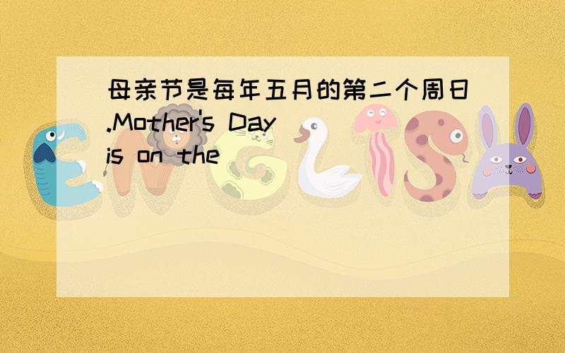 母亲节是每年五月的第二个周日.Mother's Day is on the ______________ in May.