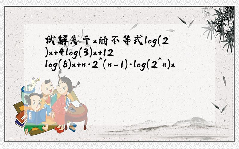 试解关于x的不等式log(2)x+4log(3)x+12log(8)x+n·2^(n-1)·log(2^n)x