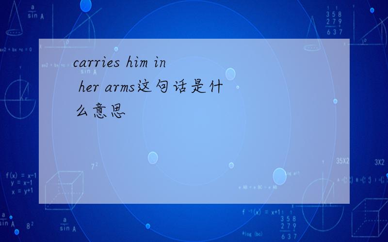 carries him in her arms这句话是什么意思