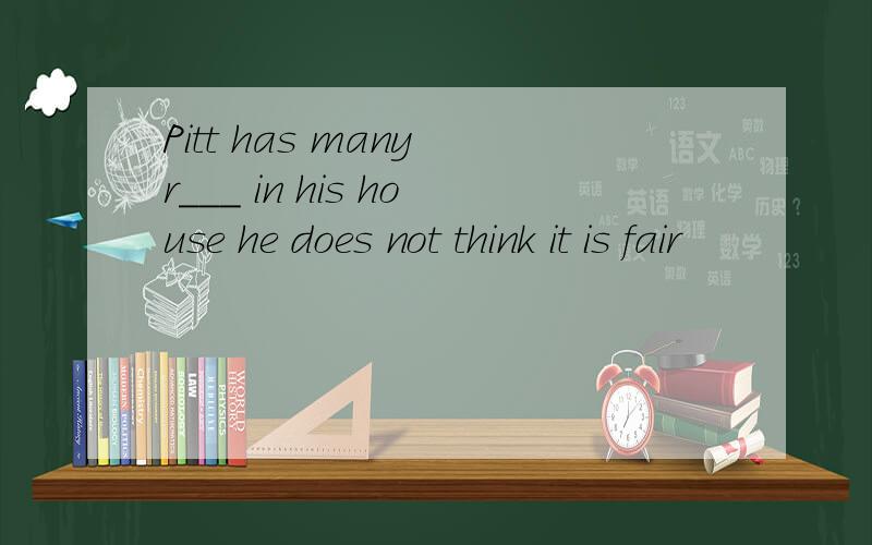 Pitt has many r___ in his house he does not think it is fair