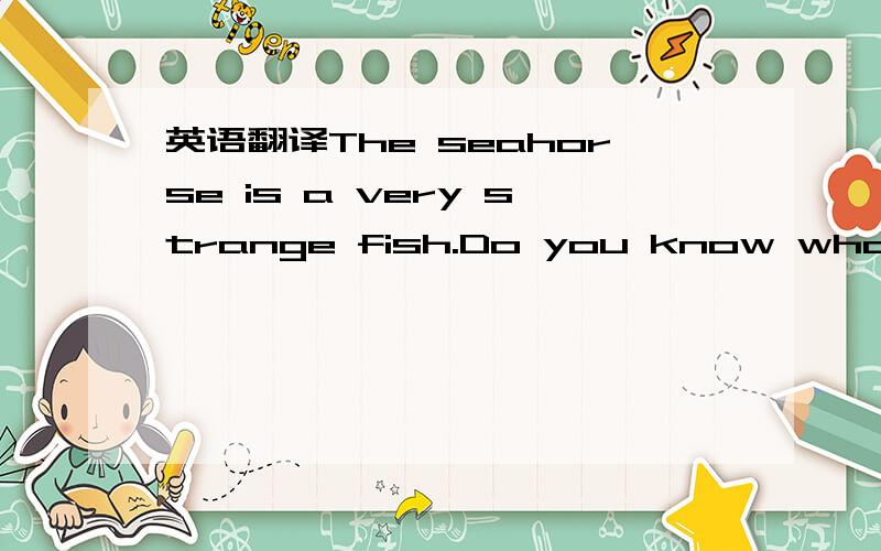 英语翻译The seahorse is a very strange fish.Do you know what its