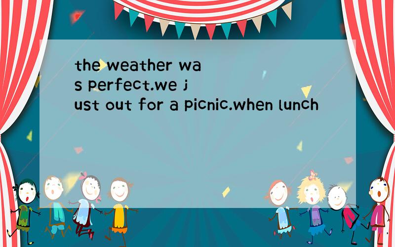 the weather was perfect.we just out for a picnic.when lunch