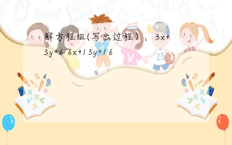 解方程组(写出过程）：3x+5y=6 6x+15y=16