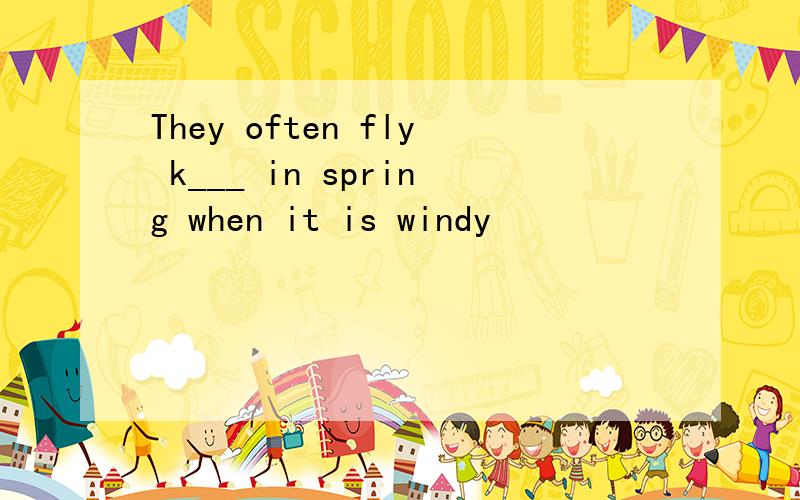 They often fly k___ in spring when it is windy