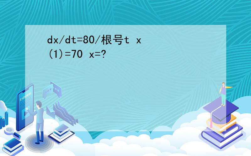dx/dt=80/根号t x(1)=70 x=?