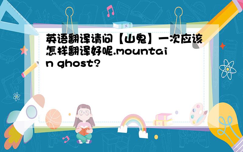 英语翻译请问【山鬼】一次应该怎样翻译好呢.mountain ghost?