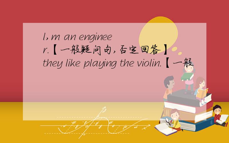 l,m an engineer.【一般疑问句,否定回答】they like playing the violin.【一般