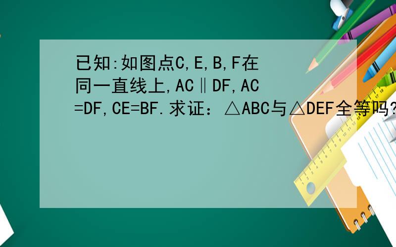 已知:如图点C,E,B,F在同一直线上,AC‖DF,AC=DF,CE=BF.求证：△ABC与△DEF全等吗?请证明你的结