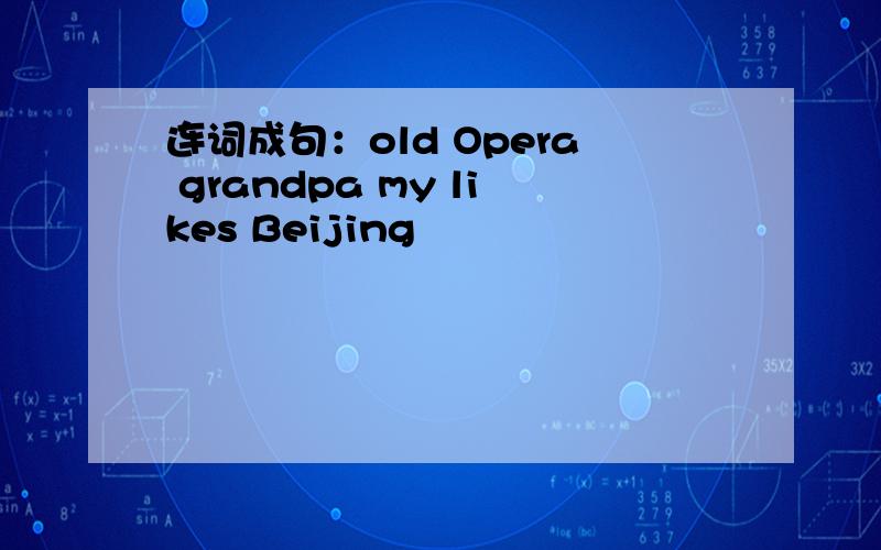 连词成句：old Opera grandpa my likes Beijing