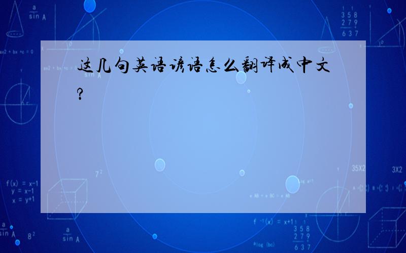 这几句英语谚语怎么翻译成中文?