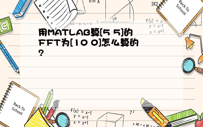 用MATLAB算[5 5]的FFT为[10 0]怎么算的?