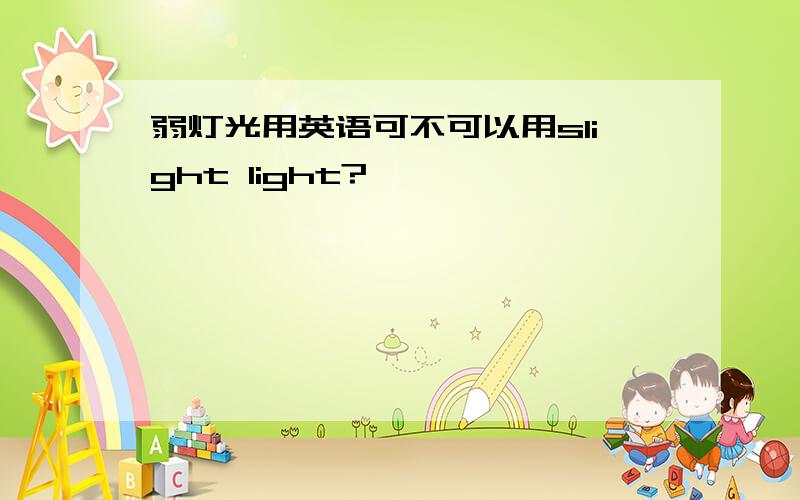 弱灯光用英语可不可以用slight light?