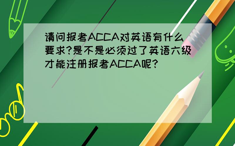 请问报考ACCA对英语有什么要求?是不是必须过了英语六级才能注册报考ACCA呢?