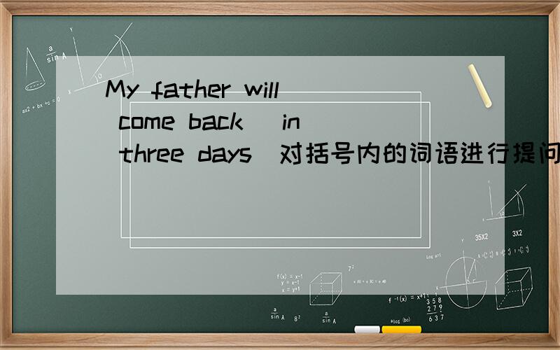 My father will come back (in three days)对括号内的词语进行提问 ( ）（ )wi