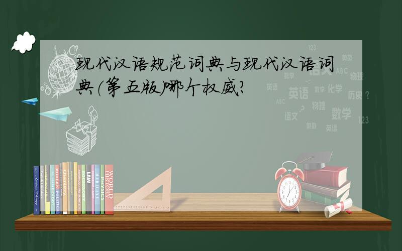 现代汉语规范词典与现代汉语词典（第五版）哪个权威?