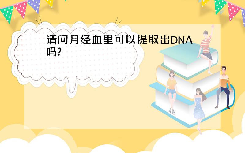 请问月经血里可以提取出DNA吗?