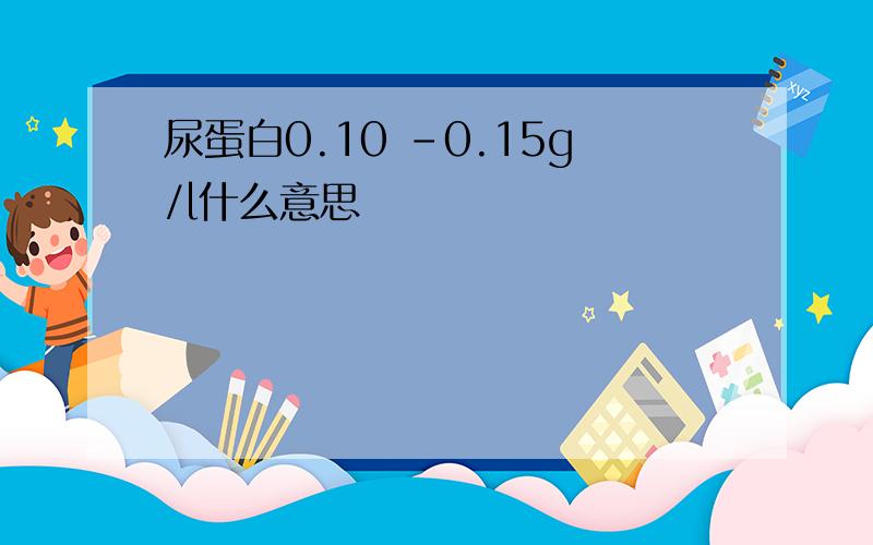 尿蛋白0.10 -0.15g/l什么意思