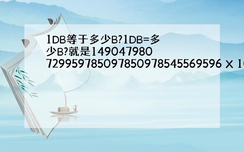 1DB等于多少B?1DB=多少B?就是149047980729959785097850978545569596 X 10