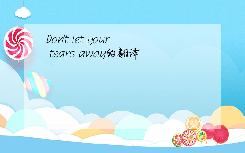Don't let your tears away的翻译