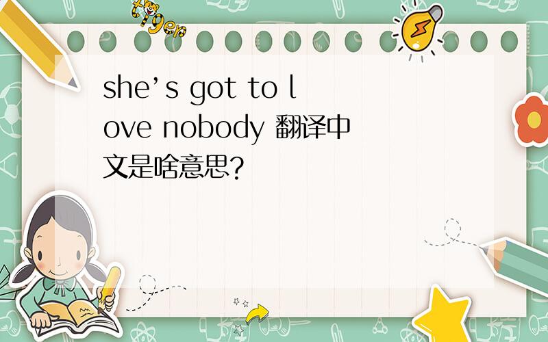 she’s got to love nobody 翻译中文是啥意思?