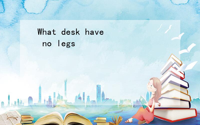 What desk have no legs