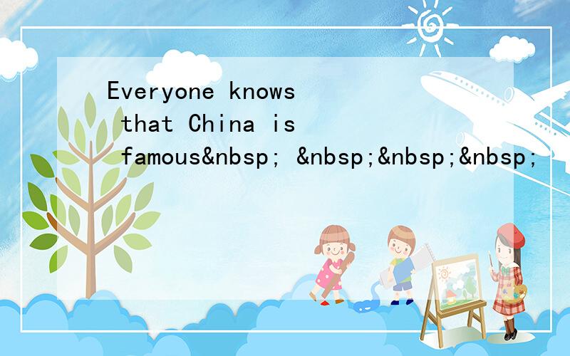 Everyone knows that China is famous     