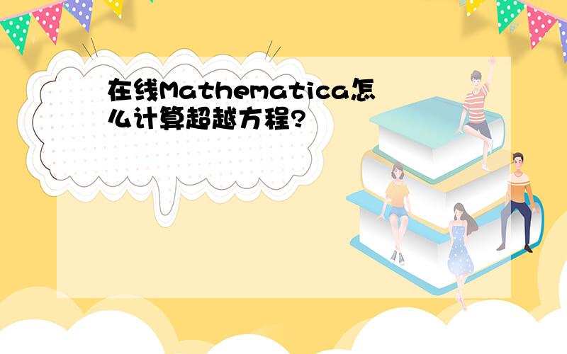 在线Mathematica怎么计算超越方程?