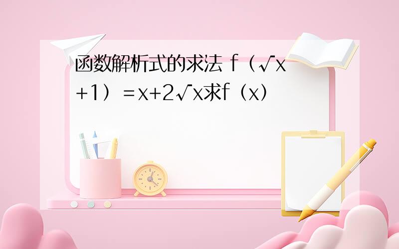 函数解析式的求法 f（√x +1）＝x+2√x求f（x）