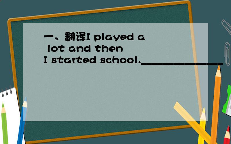 一、翻译I played a lot and then I started school._______________
