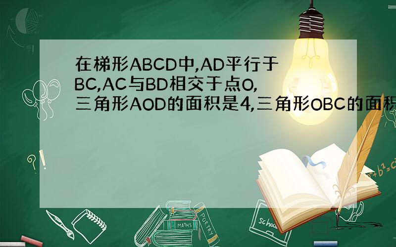 在梯形ABCD中,AD平行于BC,AC与BD相交于点O,三角形AOD的面积是4,三角形OBC的面积是9,求梯形ABCD的