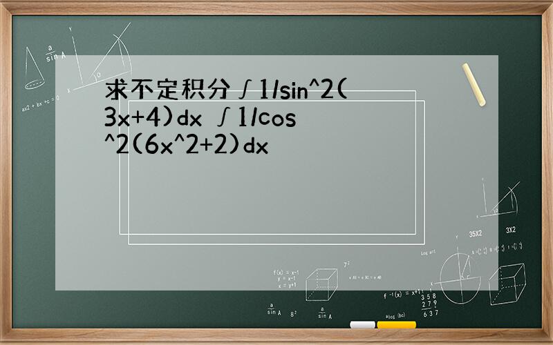 求不定积分∫1/sin^2(3x+4)dx ∫1/cos^2(6x^2+2)dx