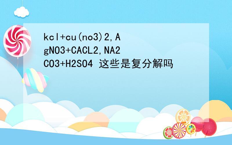 kcl+cu(no3)2,AgNO3+CACL2,NA2CO3+H2SO4 这些是复分解吗