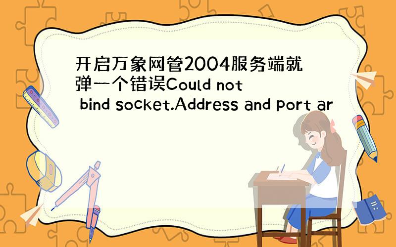 开启万象网管2004服务端就弹一个错误Could not bind socket.Address and port ar