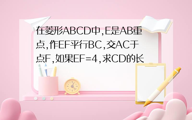 在菱形ABCD中,E是AB重点,作EF平行BC,交AC于点F,如果EF=4,求CD的长