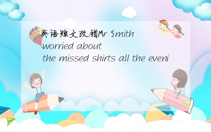 英语短文改错Mr Smith worried about the missed shirts all the eveni