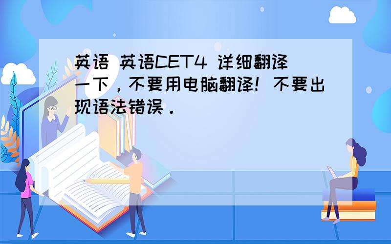 英语 英语CET4 详细翻译一下，不要用电脑翻译！不要出现语法错误。