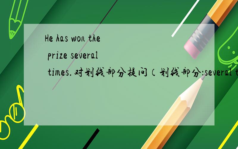 He has won the prize several times.对划线部分提问（划线部分：several time
