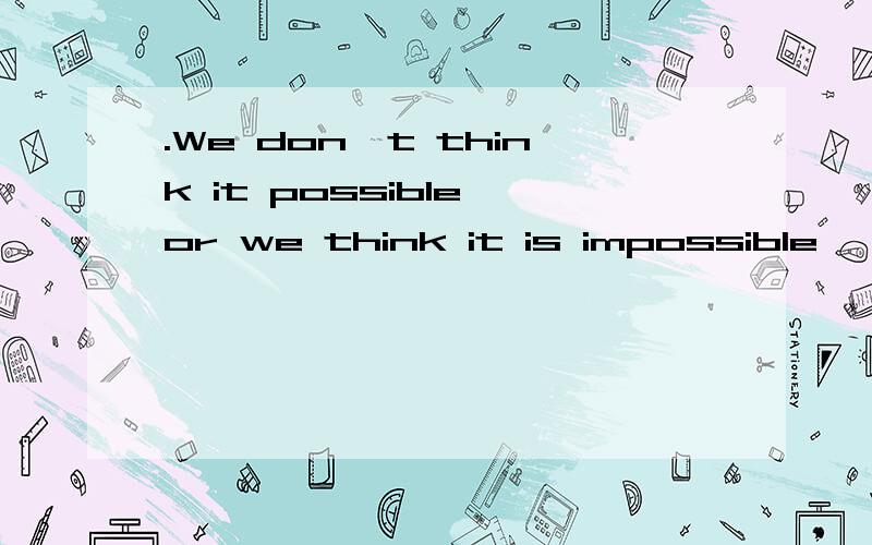 .We don't think it possible or we think it is impossible